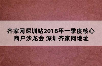 齐家网深圳站2018年一季度核心商户沙龙会 深圳齐家网地址